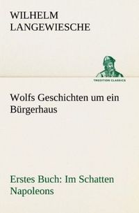 Produktbild: Wolfs Geschichten um ein B&uuml;rgerhaus - Erstes Buch: Im Schatten Napoleons