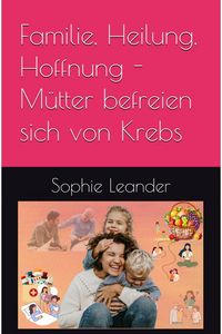 Produktbild: Familie, Heilung, Hoffnung- M&uuml;tter befreien sich von Krebs