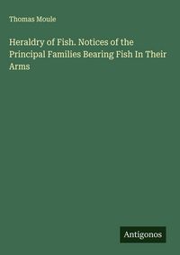 Produktbild: Heraldry of Fish. Notices of the Principal Families Bearing Fish In Their Arms