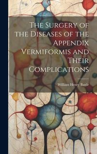 Produktbild: The Surgery of the Diseases of the Appendix Vermiformis and Their Complications