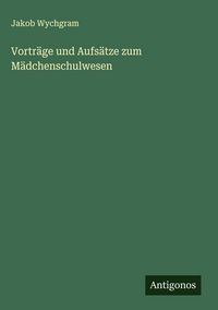 Produktbild: Vortr&auml;ge und Aufs&auml;tze zum M&auml;dchenschulwesen