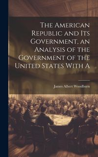 Produktbild: The American Republic and its Government, an Analysis of the Government of the United States With A