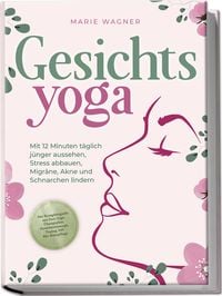 Produktbild: Gesichtsyoga: Mit 12 Minuten t&auml;glich j&uuml;nger aussehen, Stress abbauen, Migr&auml;ne, Akne und Schnarchen lindern - Der Komplettguide mit Face Yoga &Uuml;bungsplan, Gesichtsmassage, Taping, DIY Bio-Hautpflege