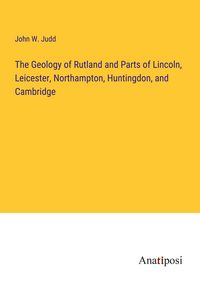 Produktbild: The Geology of Rutland and Parts of Lincoln, Leicester, Northampton, Huntingdon, and Cambridge