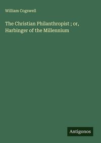 Produktbild: The Christian Philanthropist ; or, Harbinger of the Millennium