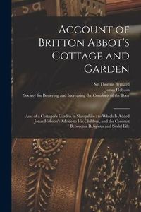 Produktbild: Account of Britton Abbot's Cottage and Garden: and of a Cottager's Garden in Shropshire: to Which is Added Jonas Hobson's Advice to His Children, and