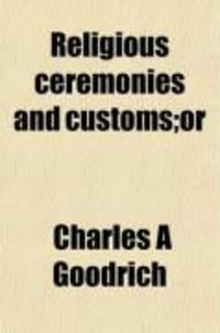 Produktbild: Religious Ceremonies and Customs; Or, the Forms of Worship Practised by the Several Nations of the Known World, from the Earliest Records to