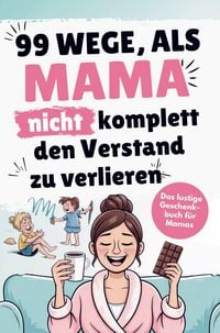 Produktbild: Das lustige Mama Buch zum Verschenken - 99 Wege, als Mama nicht komplett den Verstand zu verlieren