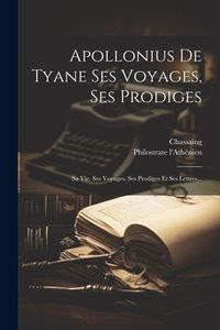Produktbild: Apollonius De Tyane Ses Voyages, Ses Prodiges: Sa Vie, Ses Voyages, Ses Prodiges Et Ses Lettres...