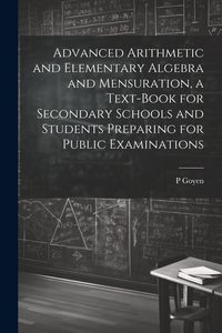 Produktbild: Advanced Arithmetic and Elementary Algebra and Mensuration, a Text-book for Secondary Schools and Students Preparing for Public Examinations