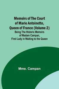 Produktbild: Memoirs of the Court of Marie Antoinette, Queen of France (Volume 2); Being the Historic Memoirs of Madam Campan, First Lady in Waiting to the Queen