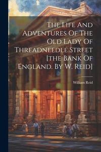 Produktbild: The Life And Adventures Of The Old Lady Of Threadneedle Street [the Bank Of England. By W. Reid]