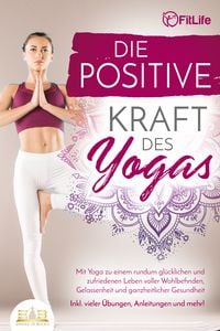 Produktbild: Die positive Kraft des Yoga: Mit Yoga zu einem rundum gl&uuml;cklichen und zufriedenen Leben voller Wohlbefinden, Gelassenheit und ganzheitlicher Gesundheit (inkl. vieler &Uuml;bungen, Anleitungen und mehr!