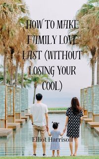 Produktbild: How to Make Family Love Last (Without Losing Your Cool)
