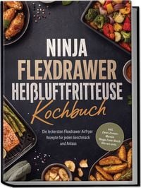 Produktbild: Ninja FlexDrawer Hei&szlig;luftfritteuse Kochbuch: Die leckersten Flexdrawer Airfryer Rezepte f&uuml;r jeden Geschmack und Anlass &ndash; inkl. Zwei-Zonen-Men&uuml;s, Mega-Zone-Blech, D&ouml;rren uvm.