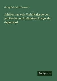 Produktbild: Schiller und sein Verh&auml;ltniss zu den politischen und religi&ouml;sen Fragen der Gegenwart