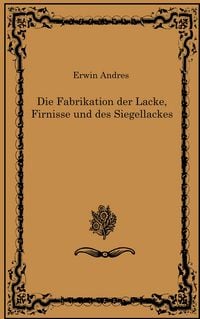 Produktbild: Die Fabrikation der Lacke, Firnisse und des Siegellackes