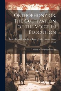 Produktbild: Orthophony or, The Cultivation of the Voice in Elocution: A Manual of Elementary Exercises