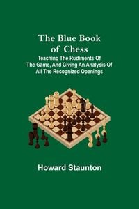 Produktbild: The Blue Book of Chess; Teaching the Rudiments of the Game, and Giving an Analysis of All the Recognized Openings