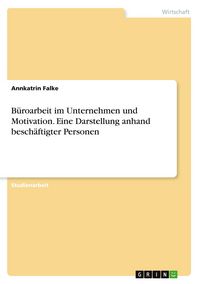 Produktbild: B&uuml;roarbeit im Unternehmen und Motivation. Eine Darstellung anhand besch&auml;ftigter Personen