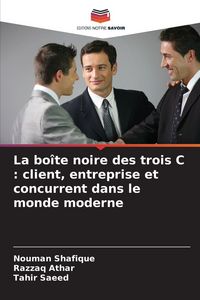 Produktbild: La bo&icirc;te noire des trois C : client, entreprise et concurrent dans le monde moderne
