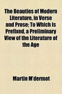 Produktbild: The Beauties of Modern Literature, in Verse and Prose; To Which Is Prefixed, a Preliminary View of the Literature of the Age