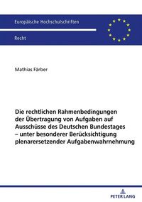 Produktbild: Die rechtlichen Rahmenbedingungen der &Uuml;bertragung von Aufgaben auf Aussch&uuml;sse des Deutschen Bundestages &ndash; unter besonderer Ber&uuml;cksichtigung plenarersetzender Aufgabenwahrnehmung
