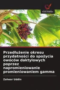 Produktbild: Przed&iquest;u&iquest;enie okresu przydatno&iquest;ci do spo&iquest;ycia owoc&oacute;w daktylowych poprzez napromieniowanie promieniowaniem gamma