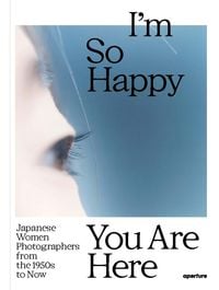 Produktbild: I'm So Happy You Are Here: Japanese Women Photographers from the 1950s to Now