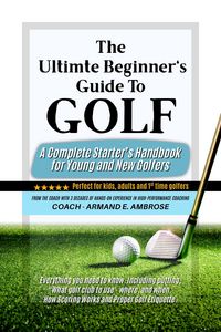 Produktbild: The Ultimate Beginners Guide To Golf: A Complete Starter's Handbook for Young and New Golfers