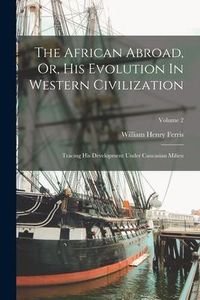 Produktbild: The African Abroad, Or, His Evolution In Western Civilization: Tracing His Development Under Caucasian Milieu; Volume 2