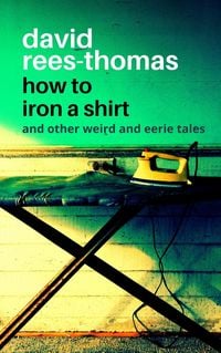 Produktbild: How to Iron a Shirt and other Weird and Eerie Tales