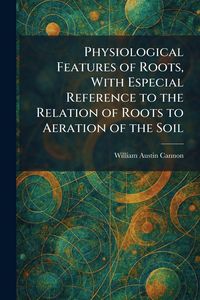 Produktbild: Physiological Features of Roots, With Especial Reference to the Relation of Roots to Aeration of the Soil
