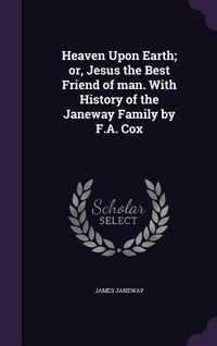 Produktbild: Heaven Upon Earth; or, Jesus the Best Friend of man. With History of the Janeway Family by F.A. Cox
