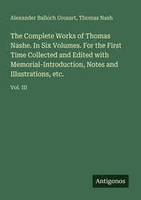 Produktbild: The Complete Works of Thomas Nashe. In Six Volumes. For the First Time Collected and Edited with Memorial-Introduction, Notes and Illustrations, etc.