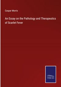 Produktbild: An Essay on the Pathology and Therapeutics of Scarlet Fever