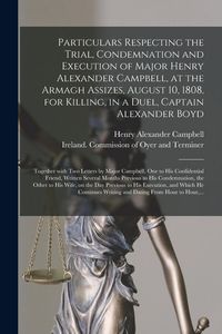 Produktbild: Particulars Respecting the Trial, Condemnation and Execution of Major Henry Alexander Campbell, at the Armagh Assizes, August 10, 1808, for Killing, i
