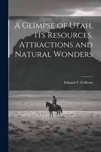 Produktbild: A Glimpse of Utah, its Resources, Attractions and Natural Wonders