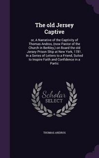 Produktbild: The old Jersey Captive: or, A Narrative of the Captivity of Thomas Andros, (now Pastor of the Church in Berkley, ) on Board the old Jersey Pri