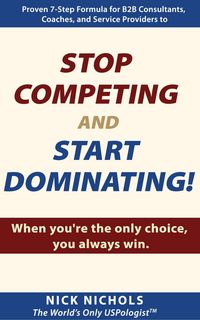 Produktbild: Stop Competing and Start Dominating! When You're the Only Choice, You Always Win.