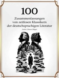 Produktbild: 100 Zusammenfassungen von zeitlosen Klassikern der deutschsprachigen Literatur