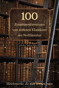 Produktbild: 100 Zusammenfassungen von zeitlosen Klassikern der Weltliteratur: Inhaltsangaben und Rezensionen