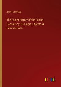 Produktbild: The Secret History of the Fenian Conspiracy. Its Origin, Objects, & Ramifications