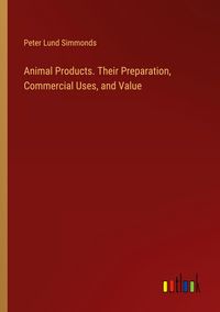 Produktbild: Animal Products. Their Preparation, Commercial Uses, and Value