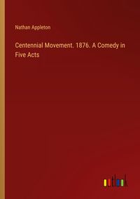 Produktbild: Centennial Movement. 1876. A Comedy in Five Acts