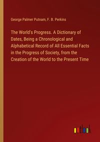 Produktbild: The World's Progress. A Dictionary of Dates, Being a Chronological and Alphabetical Record of All Essential Facts in the Progress of Society, from the Creation of the World to the Present Time