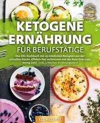 Produktbild: Ketogene Ern&auml;hrung f&uuml;r Berufst&auml;tige: Das XXL Kochbuch mit 123 k&ouml;stlichen Rezepten aus der schnellen K&uuml;che. Effektiv Fett verbrennen mit der Keto Di&auml;t