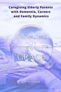 Produktbild: Balancing Acts of Grace: Caregiving for Elderly Parents with Dementia, Careers and Family Dynamics