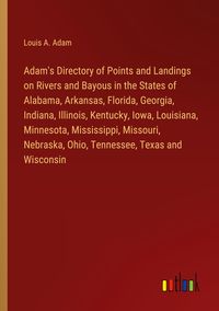 Produktbild: Adam's Directory of Points and Landings on Rivers and Bayous in the States of Alabama, Arkansas, Florida, Georgia, Indiana, Illinois, Kentucky, Iowa, Louisiana, Minnesota, Mississippi, Missouri, Nebraska, Ohio, Tennessee, Texas and Wisconsin
