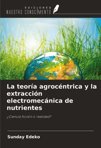 Produktbild: La teor&iacute;a agroc&eacute;ntrica y la extracci&oacute;n electromec&aacute;nica de nutrientes